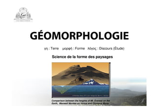GÉOMORPHOLOGIE
γη : Terre µορφή : Forme λόγος : Discours (Étude)
Science de la forme des paysages
Comparison between the heights of Mt. Everest on the
Earth, Maxwell Montes on Venus and Olympus Mons
 