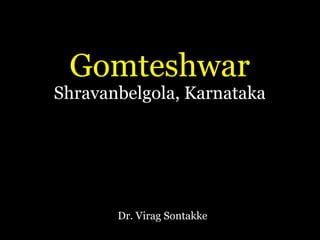 Gomteshwar
Shravanbelgola, Karnataka
Dr. Virag Sontakke
 
