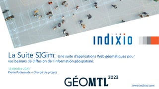 www.indixio.com
La Suite SIGim: Une suite d’applications Web géomatiques pour
vos besoins de diffusion de l’information géospatiale.
18 octobre 2023
Pierre Patenaude – Chargé de projets
 