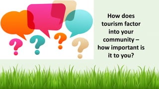 How does
tourism factor
into your
community –
how important is
it to you?
 