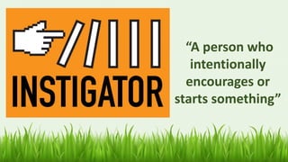 “A person who
intentionally
encourages or
starts something”
 