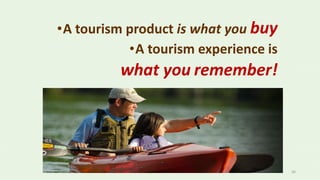 36
•A tourism product is what you buy
•A tourism experience is
what you remember!
 