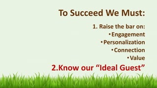 To Succeed We Must:
52
1. Raise the bar on:
•Engagement
•Personalization
•Connection
•Value
2.Know our “Ideal Guest”
 