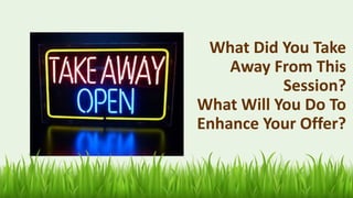 What Did You Take
Away From This
Session?
What Will You Do To
Enhance Your Offer?
66
 