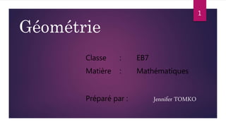 Géométrie
Classe : EB7
Matière : Mathématiques
Préparé par : Jennifer TOMKO
1
 