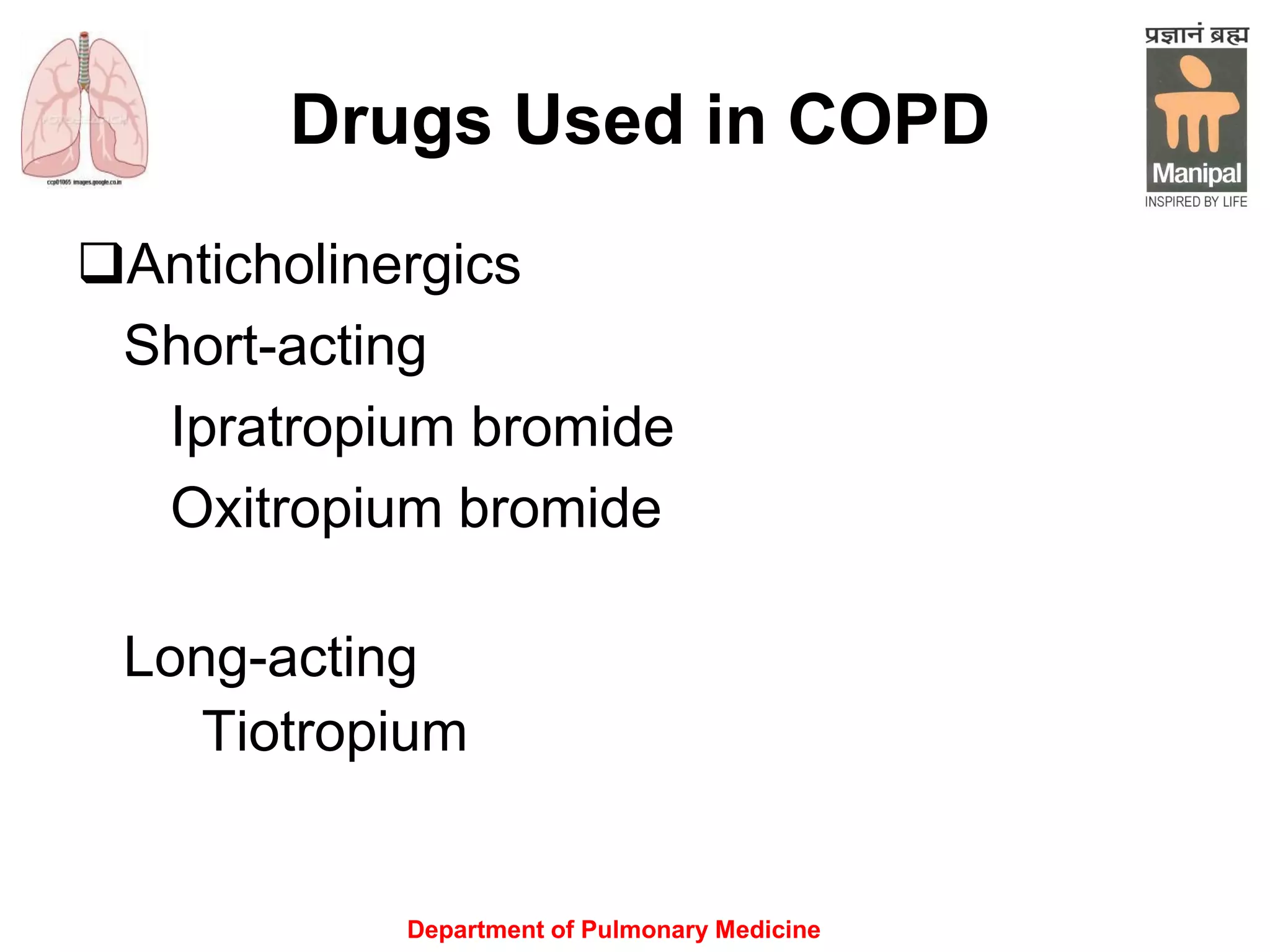 Department of Pulmonary Medicine
Drugs Used in COPD
Anticholinergics
Short-acting
Ipratropium bromide
Oxitropium bromide
Long-acting
Tiotropium
 