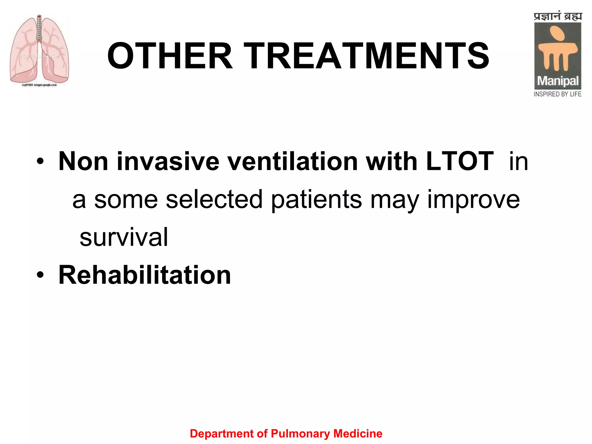 OTHER TREATMENTS
• Non invasive ventilation with LTOT in
a some selected patients may improve
survival
• Rehabilitation
Department of Pulmonary Medicine
 