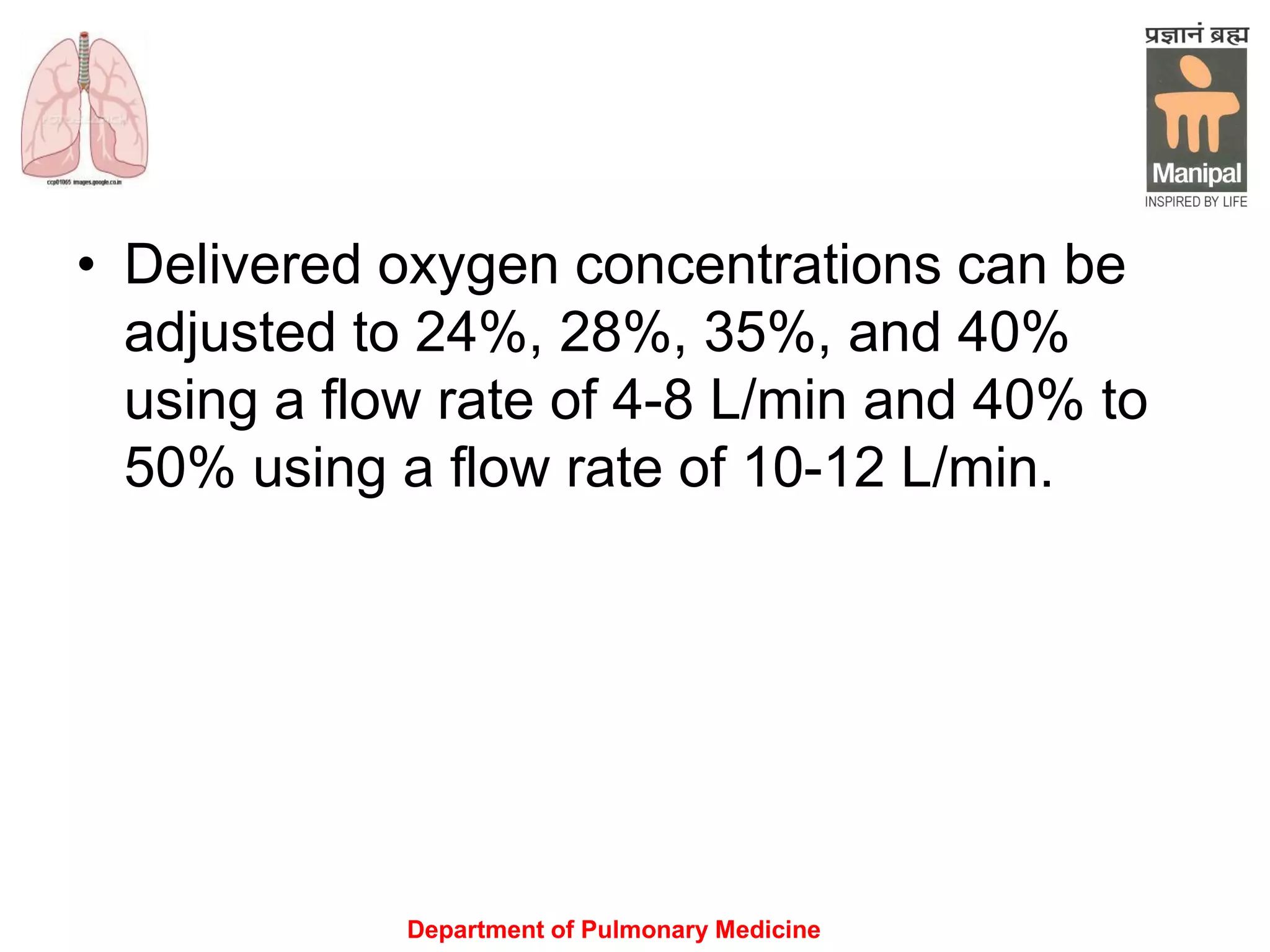Department of Pulmonary Medicine
• Delivered oxygen concentrations can be
adjusted to 24%, 28%, 35%, and 40%
using a flow rate of 4-8 L/min and 40% to
50% using a flow rate of 10-12 L/min.
 