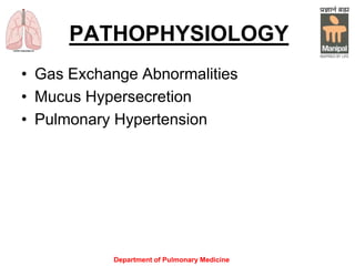 PATHOPHYSIOLOGY
• Gas Exchange Abnormalities
• Mucus Hypersecretion
• Pulmonary Hypertension
Department of Pulmonary Medicine
 