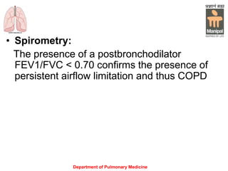 Department of Pulmonary Medicine
• Spirometry:
The presence of a postbronchodilator
FEV1/FVC < 0.70 confirms the presence of
persistent airflow limitation and thus COPD
 