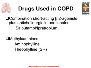 Drugs Used in COPD
Combination short-acting β 2-agonists
plus anticholinergic in one inhaler
Salbutamol/Ipratropium
Methylxanthines
Aminophylline
Theophylline (SR)
Department of Pulmonary Medicine
 