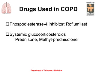 Drugs Used in COPD
Phospodiesterase-4 inhibitor: Roflumilast
Systemic glucocorticosteroids
Prednisone, Methyl-prednisolone
Department of Pulmonary Medicine
 