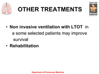 OTHER TREATMENTS
• Non invasive ventilation with LTOT in
a some selected patients may improve
survival
• Rehabilitation
Department of Pulmonary Medicine
 