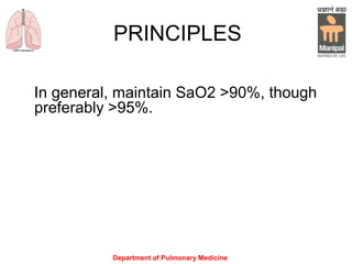 Department of Pulmonary Medicine
PRINCIPLES
In general, maintain SaO2 >90%, though
preferably >95%.
 