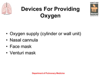 Department of Pulmonary Medicine
Devices For Providing
Oxygen
• Oxygen supply (cylinder or wall unit)
• Nasal cannula
• Face mask
• Venturi mask
 