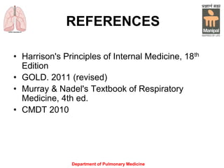 Department of Pulmonary Medicine
REFERENCES
• Harrison's Principles of Internal Medicine, 18th
Edition
• GOLD. 2011 (revised)
• Murray & Nadel's Textbook of Respiratory
Medicine, 4th ed.
• CMDT 2010
 
