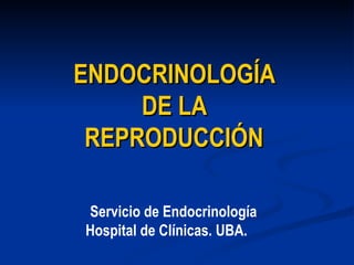 ENDOCRINOLOGÍA  DE LA  REPRODUCCIÓN   Servicio de Endocrinología Hospital de Clínicas. UBA.   