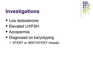 Investigations Low testosterone Elevated LH/FSH Azospermia Diagnosed on karyotyping 47XXY or 46XY/47XXY mosaic 