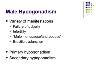 Male Hypogonadism Variety of manifestations Failure of puberty Infertility “Male menopause/andropause” Erectile dysfunction Primary hypogonadism Secondary hypogonadism 