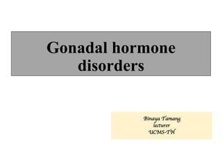 Gonadal hormone
disorders
Binaya Tamang
lecturer
UCMS-TH
 