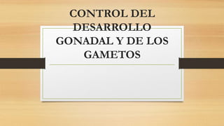 CONTROL DEL
DESARROLLO
GONADAL Y DE LOS
GAMETOS
 