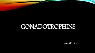 GONADOTROPHINS
-Anakha P
 