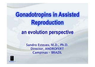 Gonadotropins in Assisted
Reproduction
an evolution perspective
Esteves, 1
 