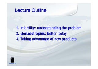 1. Infertility: understanding the problem
2. Gonadotropins: better today
3. Taking advantage of new products
Esteves, 2
 