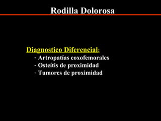 Rodilla Dolorosa
Diagnostico Diferencial:
- Artropatías coxofemorales
- Osteítis de proximidad
- Tumores de proximidad
 