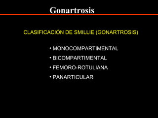 CLASIFICACIÓN DE SMILLIE (GONARTROSIS)
• MONOCOMPARTIMENTAL
• BICOMPARTIMENTAL
• FEMORO-ROTULIANA
• PANARTICULAR
Gonartrosis
 