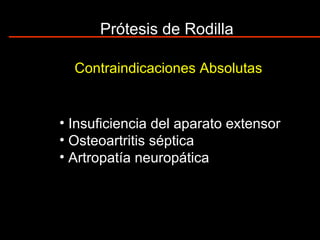 Prótesis de Rodilla
Contraindicaciones Absolutas
• Insuficiencia del aparato extensor
• Osteoartritis séptica
• Artropatía neuropática
 