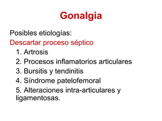 Gonalgia
Posibles etiologías:
Descartar proceso séptico
1. Artrosis
2. Procesos inflamatorios articulares
3. Bursitis y te...