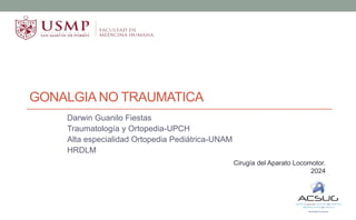 GONALGIA NO TRAUMATICA
Darwin Guanilo Fiestas
Traumatología y Ortopedia-UPCH
Alta especialidad Ortopedia Pediátrica-UNAM
HRDLM
Cirugía del Aparato Locomotor.
2024
 