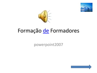 Formação de Formadores

     powerpoint2007
 