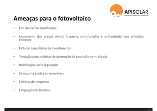 Ameaças para o fotovoltaico
• Fim das tarifas bonificadas
• Incremento dos preços devido à guerra anti-dumping e anti-subsídio nos produtos
chineses
• Falta de capacidade de investimento
• Tentação para politicas de promoção de produção centralizada
• Indefinição sobre legislação
• Campanha contra as renováveis
• Falência de empresas
• Emigração de técnicos
15
 