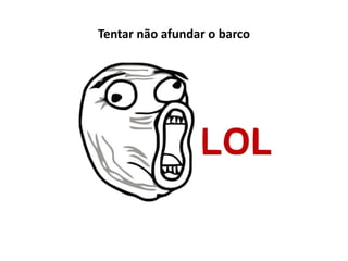 Tentar não afundar o barco
 