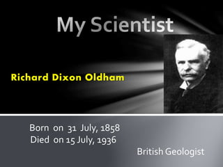 Richard Dixon Oldham
Born on 31 July, 1858
Died on 15 July, 1936
British Geologist
 