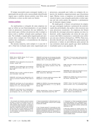 Processo, que processo?



   O tempo necessário para conseguir mudar a or-                                               processos, passando por todos os estágios do es-
ganização de acordo com a necessidade identificada                                             pectro de modelos organizacionais que discutimos
sugere que a análise desses pontos seja feita com                                              aqui. Muitas vezes, a empresa vai considerar mais
referência a cinco ou dez anos no futuro.                                                      razoável para a sua situação particular evoluir ape-
                                                                                               nas até um certo ponto do espectro e permanecer
CONCLUSÕES                                                                                     por lá durante algum tempo.
                                                                                                  De modo geral, o futuro vai pertencer às empre-
   Ao analisarmos a situação de uma empresa no                                                 sas que consigam explorar o potencial da centrali-
que se refere ao seu funcionamento e à sua relação                                             zação das prioridades, das ações e dos recursos nos
com os processos essenciais da sua indústria, va-                                              seus processos essenciais. As empresas do futuro
mos notar que a ênfase em processo não é sempre a                                              deixarão de enxergar processos apenas na área in-
única nem a melhor solução para qualquer situa-                                                dustrial, serão organizadas em torno de seus pro-
ção. Na verdade, a opção pela organização por pro-                                             cessos não fabris essenciais e centrarão seus esfor-
cessos deve sempre ser feita depois de cuidadosa                                               ços em seus clientes (Gonçalves, 1997b). Para isso,
análise das condições e circunstâncias da empresa                                              deverão decidir por um modelo de organização por
naquela situação.                                                                              processos e tomar as providências para passar da
   Da mesma maneira, nem sempre é o caso de ir                                                 sua estrutura atual para aquela que dará melhores
até o final da evolução para uma organização por                                               resultados para a sua operação. m



  REFERÊNCIAS BIBLIOGRÁFICAS


  BENNIS, Warren, MISCHE, Michael. The 21 st century           GONÇALVES, José Ernesto Lima. As empresas são grandes       KEEN, Peter G. The process edge: creating value where
  organization. s.l. : Pfeifer, 1995.                          coleções de processo. RAE – Revista de Administração de     it counts. Boston : Harvard Business School Press,
                                                               Empresas, v. 40, n. 1, p. 6-19, jan./mar. 2000.             1997.

  DAVENPORT, Thomas. Reengenharia de processos. Rio
  de Janeiro : Campus, 1994.
                                                               GONÇALVES, José Ernesto Lima, DREYFUSS, Cassio.             QUINN, James Brian. Intelligent enterprises. New York :
                                                               Reengenharia das empresas: passando a limpo. São            Free Press, 1992.
  DAVENPORT, Thomas, NOHRIA, Nitin. Case management            Paulo : Atlas, 1995.
  and the integration of labour. SMR, v. 35, n. 2, p. 11-23,
  Winter 1994.
                                                                                                                           RAMASWAMY, Rohit. Design and management of service
                                                               HAMMER, M. Towards the twenty-first century enterprise.
                                                                                                                           processes. Reading : Addison Wesley, 1996.
  DREYFUSS, Cassio. As redes e a gestão das organiza-          Boston : Hammer & Co., 1996. Folheto.
  ções. Rio de Janeiro : Guide, 1996.


  GONÇALVES, José Ernesto Lima. Organizando as em-             HAMMER, M. A empresa voltada para processos. HSM            RUMMLER, Geary, BRACHE, Alan. Improving performance.
  presas por processos. EAESP/FGV, 1997a. Notas de             Management, n. 9, ano 2, jul./ago. 1998.                    San Francisco : Jossey-Bass, 1990.
  aula.


  GONÇALVES, José Ernesto Lima. Os novos desafios da           HAMMER, M., STANTON, S. How process enterprises really      STEWART, Thomas. The search for the organization of
  empresa do futuro. RAE – Revista de Administração de         work. Harvard Business Review, v. 77, n. 6, p. 108-118,     tomorrow. Fortune, v. 125, n. 10, p. 92-98, May 18, 1992.
  Empresas, v. 37, n. 3, p. 10-19, jul./set. 1997b.            Nov./Dec. 1999.


  GONÇALVES, José Ernesto Lima. A necessidade de                                                                           TENDICK, Jeffrey. Managing change or leading
  reinventar as empresas. RAE – Revista de Administra-         KANTER, Rosebeth Moss. Frontiers of management.             change... which way are you going to go? [1999]. Dis-
  ção de Empresas, v. 38, n. 2, p. 6-17, abr./jun. 1998.       Cambridge : Harvard Business School Press, 1997.            ponível na Internet: <www.mattlorenz.com>.




  NOTAS


  1. Na concepção mais freqüente, processo é qualquer          2. Tempo de processamento é o efetivamente gasto na pro-    4. “Tombamento” ou “tilting” da organização corresponde
  atividade ou conjunto de atividades que toma um              dução do resultado esperado, e tempo de ciclo é a duração   ao movimento figurado de “virar” o organograma da em-
  input, adiciona valor a ele e fornece o output a um          da espera pelo resultado.                                   presa, conforme proposto por Graham, Morris e Melvin
  cliente específico. Mais formalmente, um processo é                                                                      LeBaron em The horizontal revolution, publicado pela
  um grupo de atividades realizadas numa seqüência                                                                         Jossey-Bass em 1994.
  lógica com o objetivo de produzir um bem ou serviço          3. Esse “stovepipe approach” é mencionado por inúme-
  que tem valor para um grupo específico de clientes.          ros autores como uma das mais típicas características das   5. Neste artigo, chamamos de “unidades verticais” aque-
  Os inputs podem ser materiais, equipamentos e ou-            estruturas organizacionais convencionais, e o nome foi      las características das estruturas tradicionais, em
  tros bens tangíveis, mas também podem ser informa-           adotado pela semelhança gráfica dos organogramas ca-        contraposição ao funcionamento típico dos processos
  ções e conhecimento.                                         racterísticos desse tipo de empresas com as chaminés        organizacionais que transcorrem na horizontal, ortogonal-
                                                               das fábricas.                                               mente às unidades verticais.




RAE • v. 40 • n. 4 • Out./Dez. 2000                                                                                                                                                19
 