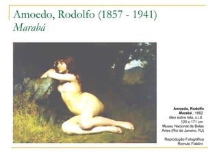 Amoedo, Rodolfo (1857 - 1941) Marabá Amoedo, Rodolfo   Marabá  , 1882  óleo sobre tela, c.i.d.  120 x 171 cm  Museu Nacional de Belas Artes (Rio de Janeiro, RJ)  Reprodução Fotográfica Romulo Fialdini  