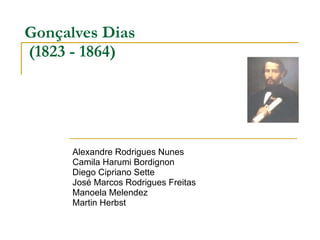 Gonçalves Dias   (1823 - 1864) Alexandre Rodrigues Nunes Camila Harumi Bordignon Diego Cipriano Sette José Marcos Rodrigues Freitas Manoela Melendez Martin Herbst 