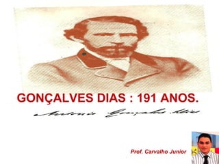 GONÇALVES DIAS : 191 ANOS. 
Prof. Carvalho Junior 
 
