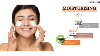 Works on specific
skin concerns
Protects the skin
from external harmful
harmful environment
Provides moisture
to the skin
MOISTURIZING
 