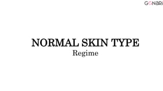 NORMAL SKIN TYPE
Regime
 