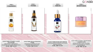 STEP 1
CLEANSING
GOOD VIBES VITAMIN C GLOW
FACE WASH
BRIGHTENS COMPLEXION,
PROMOTES COLLAGEN PRODUCTION
120 ML , MRP : Rs 215
STEP 2
TONER
GOOD VIBES ARGAN HYDRATING
TONER
REFRESHES & HYDRATE SKIN,
IMPARTS SKIN RADIANCE
120 ML , MRP : Rs 195
STEP 3
SERUM
GOOD VIBES ROSE HIP SERUM
GIVES RADIANCE, BOOST COLLAGEN,
PROTECTS SKIN
30 ML , MRP : Rs 450
GOOD VIBES VITAMIN C MOISTURISER
– KAKADU PLUM
IMPROVES SKIN TONE, FEATHER
LIGHT ON YOUR SKIN, IN- DEPTH
NOURISHMENT
50 GM , MRP : Rs 499
STEP 4
MOISTURIZE
 