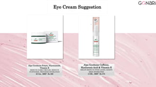 Alps Goodness Potato, Niacinamide,
Vitamin E
REDUCE DARK CIRCLES, REDUCE
PUFFINESS, PROVIDES HYDRATION
25 Gm , MRP : Rs 399
Alps Goodness Caffeine,
Hyaluronic Acid & Vitamin E
HELPS REDUCE FINE LINES, KEEPS
SKIN HYDRATED
15 ML , MRP : Rs 375
Eye Cream Suggestion
 
