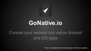 GoNative.io
Convert your website into native Android
and iOS apps
Here’s a slideshow full of examples of what is possible
 