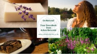 Go Natural!
Your free eBook
from
Adore Naturals
www.adorenaturals.co.uk
 