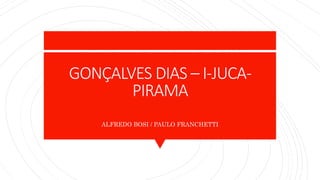 GONÇALVES DIAS – I-JUCA-
PIRAMA
ALFREDO BOSI / PAULO FRANCHETTI
 