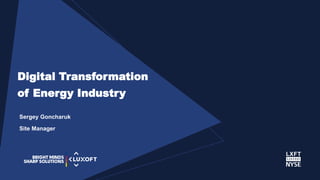www.luxoft.com
Sergey Goncharuk
Site Manager
Digital Transformation
of Energy Industry
 