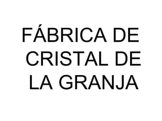 FÁBRICA DE
CRISTAL DE
LA GRANJA

 